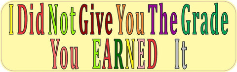 10in x 3in I Did Not Give Grade You Earned It Bumper Sticker Decal Stickers Decals