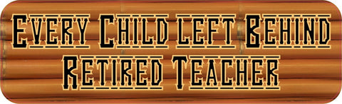 10in x 3in Every Child Left Behind Retired Teacher Bumper Sticker Vinyl Window Decal