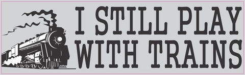 10in x 3in I Still Play With Trains Locomotive Collector Bumper Sticker Vinyl Window Decal