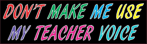 10in x 3in Dont Make Me Use My Teacher Voice Bumper Sticker Vinyl Window Decal