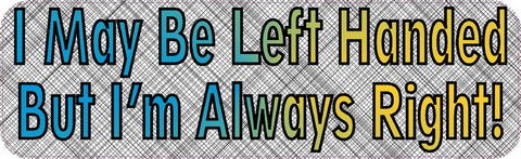 10x3 I May Be Left Handed I'm Always Right Bumper Sticker Decal Stickers Decals