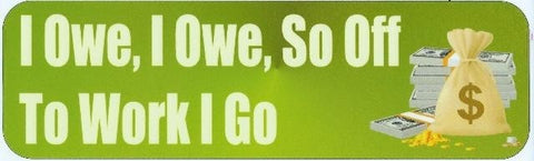 10in x 3in I Owe So Off To Work I Go Bumper Sticker Vinyl Funny Stickers