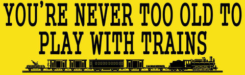 10in x 3in Youre Never To Old To Play With Trains Bumper Sticker Vinyl Window Decal